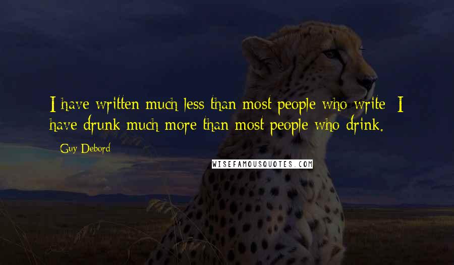 Guy Debord Quotes: I have written much less than most people who write; I have drunk much more than most people who drink.