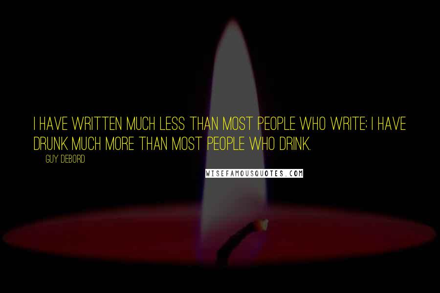 Guy Debord Quotes: I have written much less than most people who write; I have drunk much more than most people who drink.