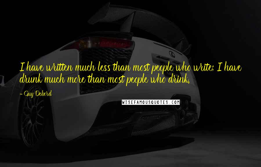 Guy Debord Quotes: I have written much less than most people who write; I have drunk much more than most people who drink.