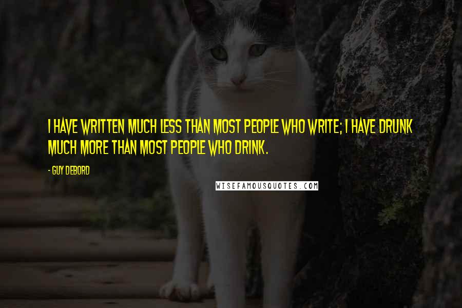 Guy Debord Quotes: I have written much less than most people who write; I have drunk much more than most people who drink.