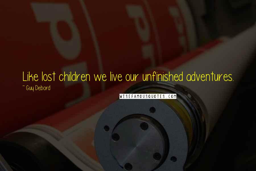 Guy Debord Quotes: Like lost children we live our unfinished adventures.