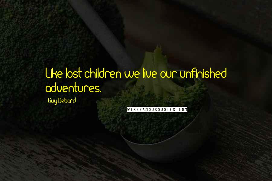 Guy Debord Quotes: Like lost children we live our unfinished adventures.