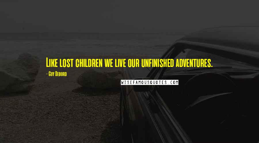 Guy Debord Quotes: Like lost children we live our unfinished adventures.