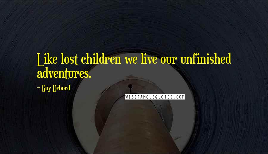 Guy Debord Quotes: Like lost children we live our unfinished adventures.