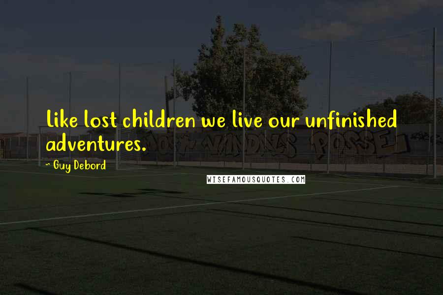 Guy Debord Quotes: Like lost children we live our unfinished adventures.