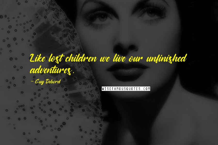 Guy Debord Quotes: Like lost children we live our unfinished adventures.