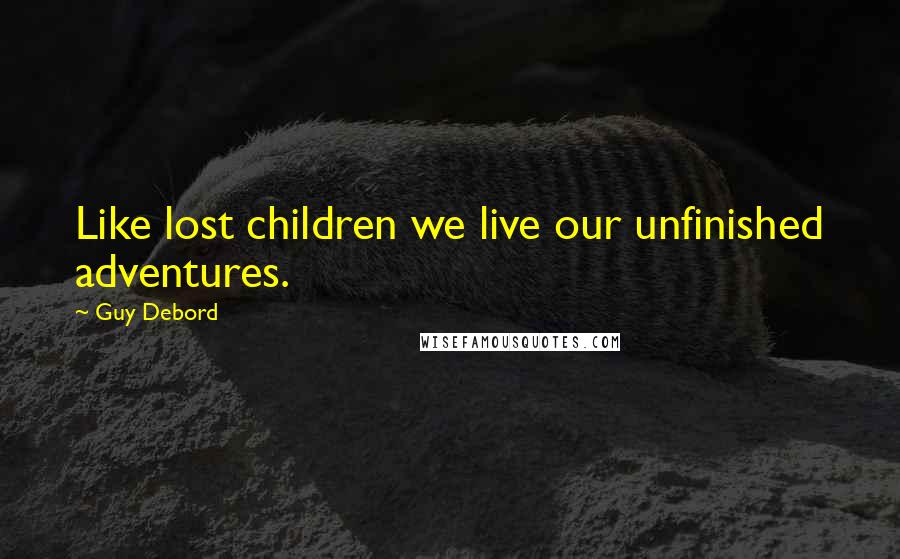 Guy Debord Quotes: Like lost children we live our unfinished adventures.