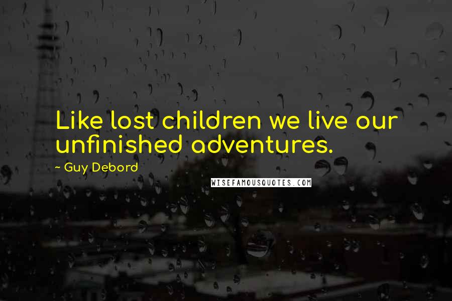 Guy Debord Quotes: Like lost children we live our unfinished adventures.