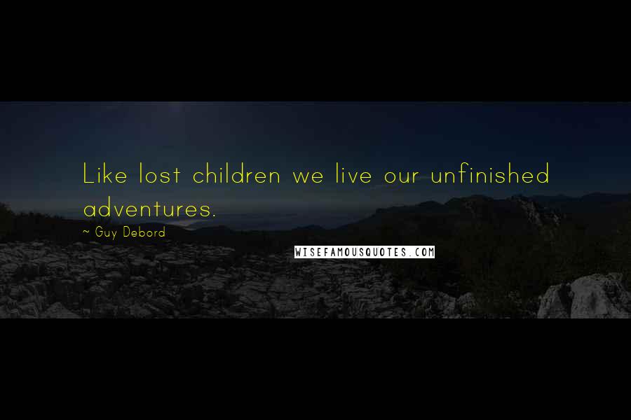 Guy Debord Quotes: Like lost children we live our unfinished adventures.