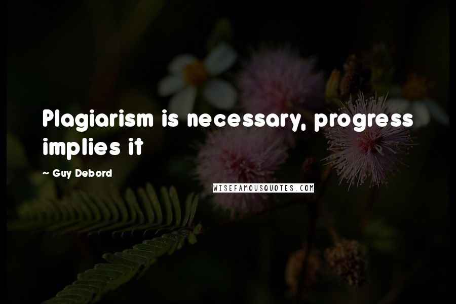 Guy Debord Quotes: Plagiarism is necessary, progress implies it