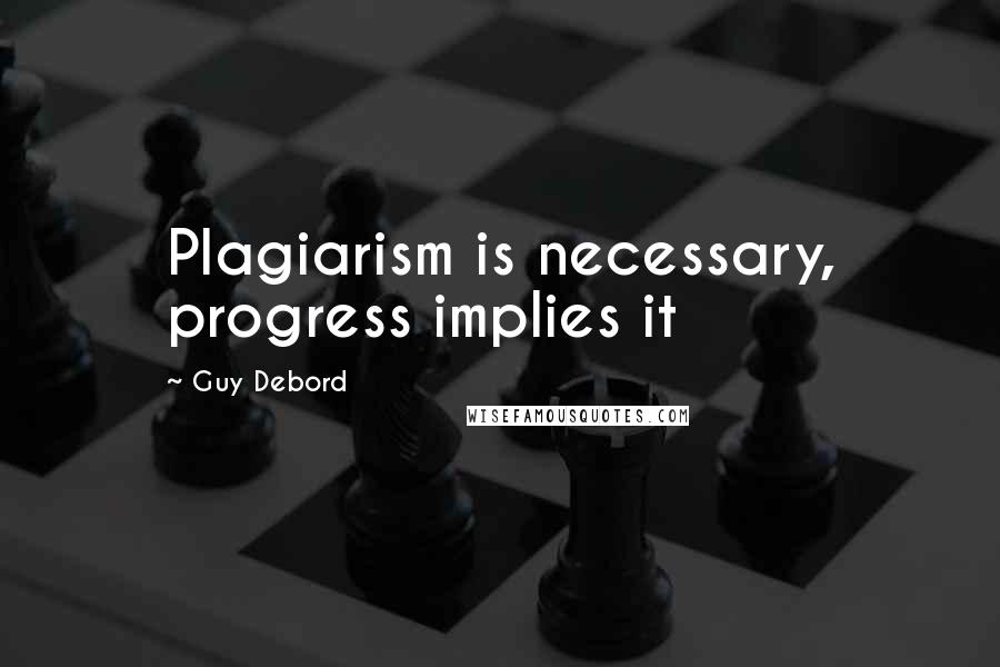 Guy Debord Quotes: Plagiarism is necessary, progress implies it