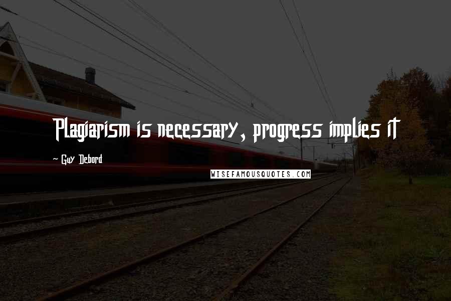 Guy Debord Quotes: Plagiarism is necessary, progress implies it