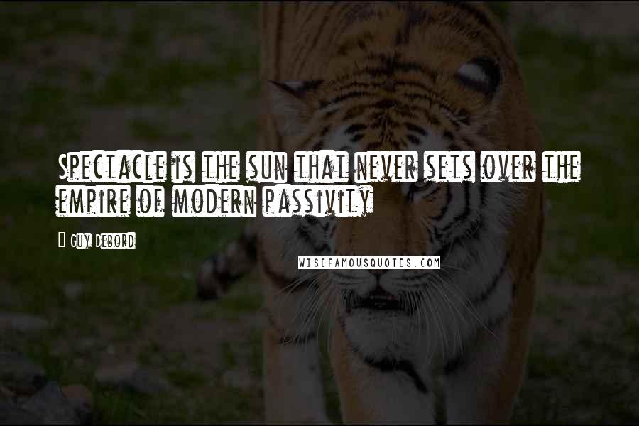 Guy Debord Quotes: Spectacle is the sun that never sets over the empire of modern passivity