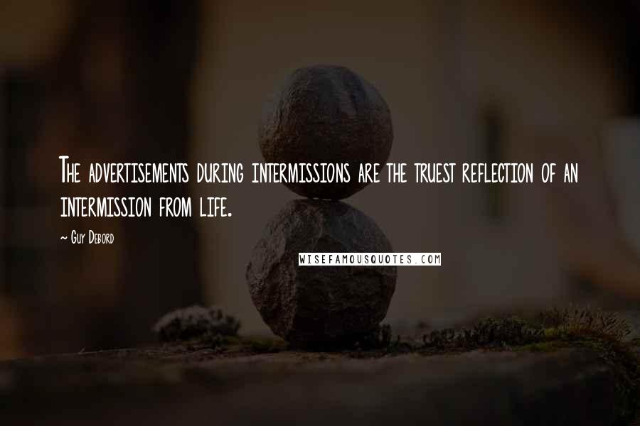 Guy Debord Quotes: The advertisements during intermissions are the truest reflection of an intermission from life.