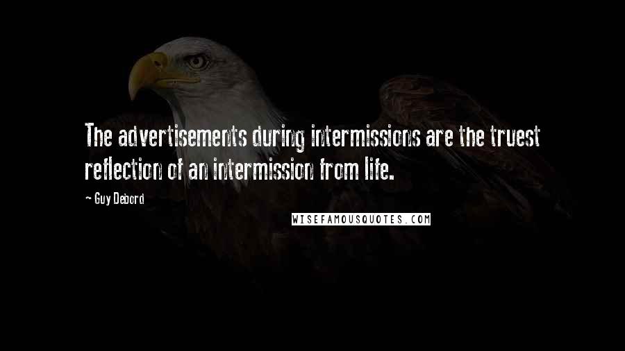 Guy Debord Quotes: The advertisements during intermissions are the truest reflection of an intermission from life.