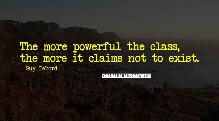 Guy Debord Quotes: The more powerful the class, the more it claims not to exist.