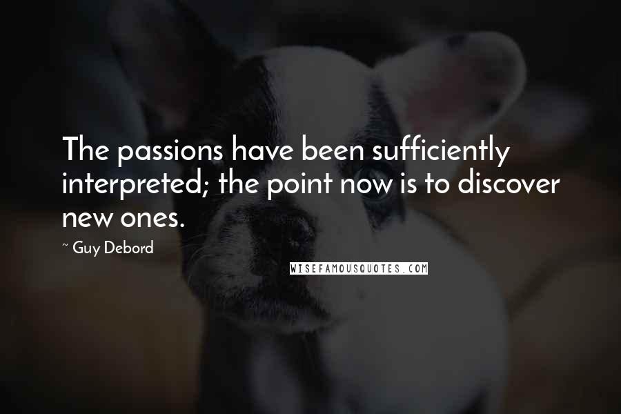 Guy Debord Quotes: The passions have been sufficiently interpreted; the point now is to discover new ones.