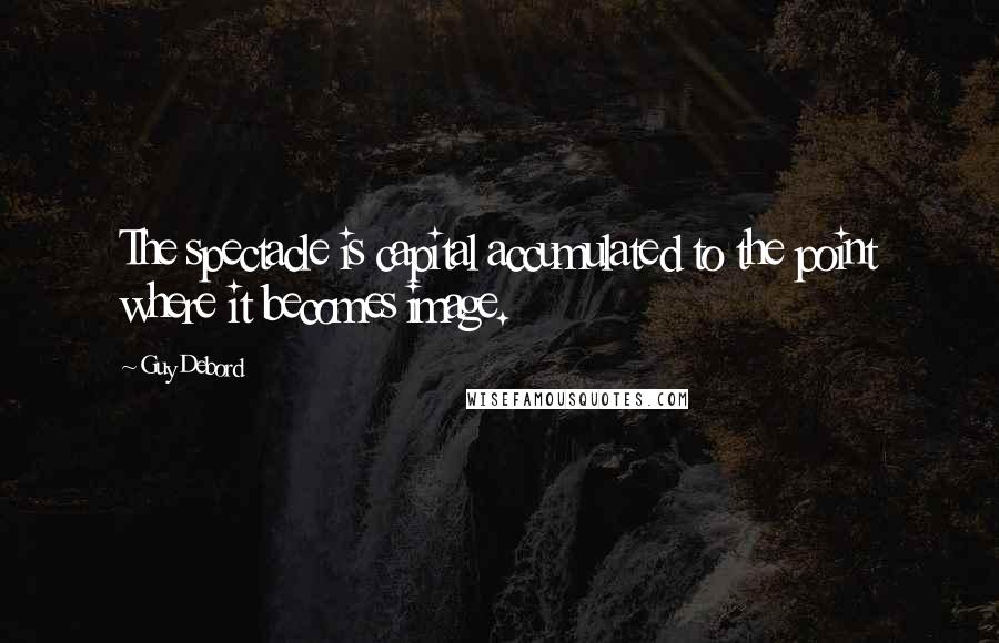 Guy Debord Quotes: The spectacle is capital accumulated to the point where it becomes image.