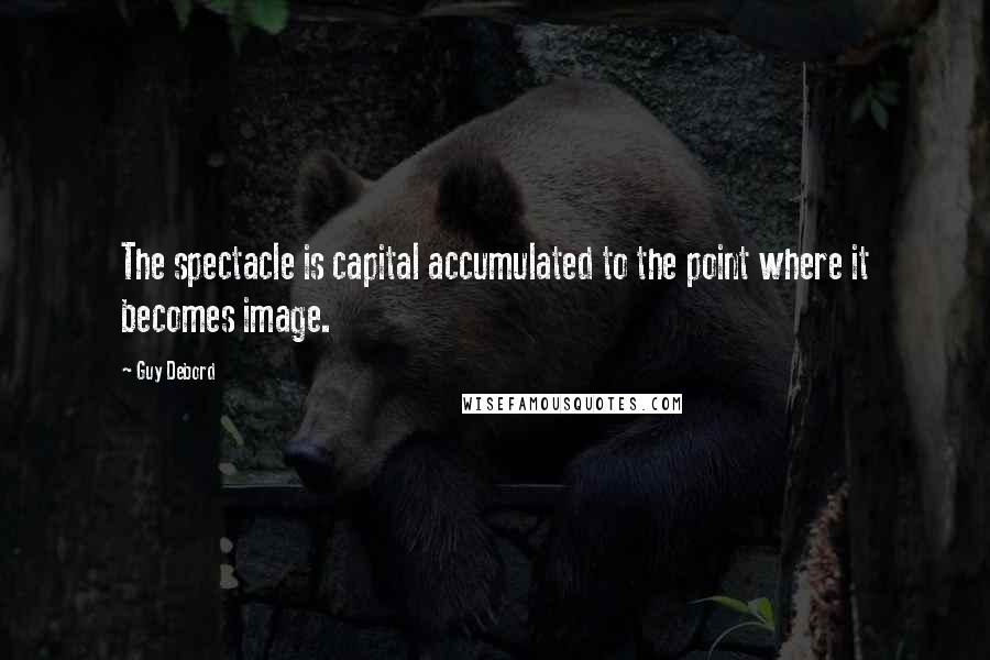 Guy Debord Quotes: The spectacle is capital accumulated to the point where it becomes image.