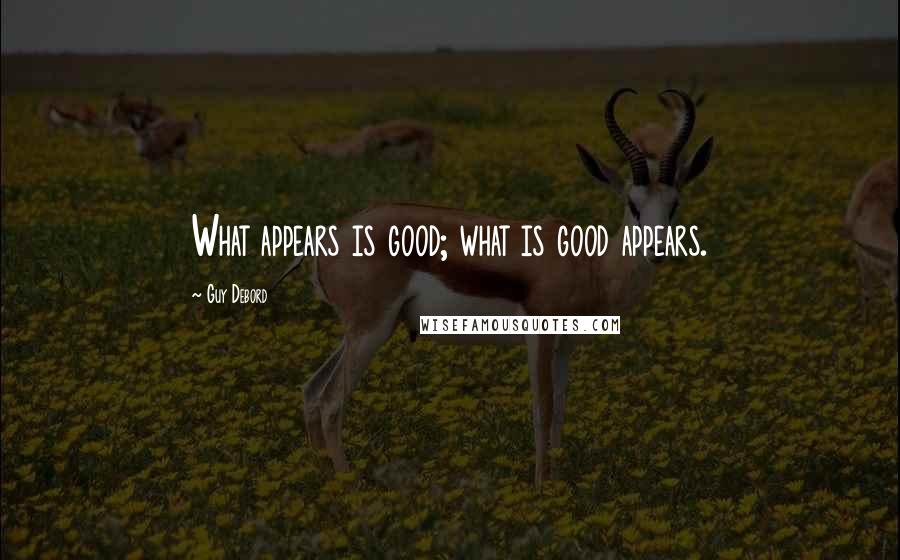 Guy Debord Quotes: What appears is good; what is good appears.