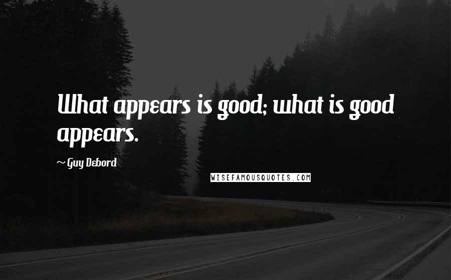 Guy Debord Quotes: What appears is good; what is good appears.