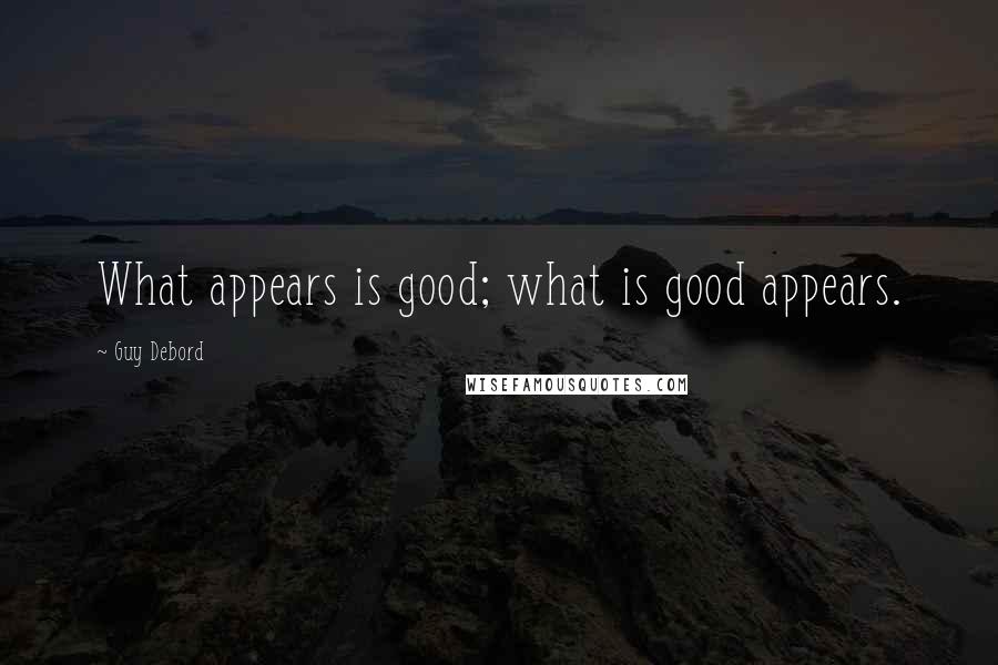 Guy Debord Quotes: What appears is good; what is good appears.