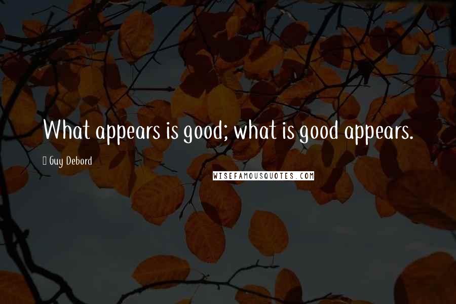 Guy Debord Quotes: What appears is good; what is good appears.