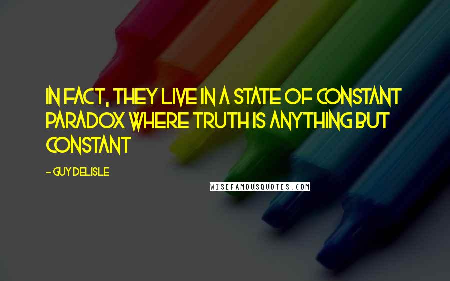 Guy Delisle Quotes: In fact, they live in a state of constant paradox where truth is anything but constant