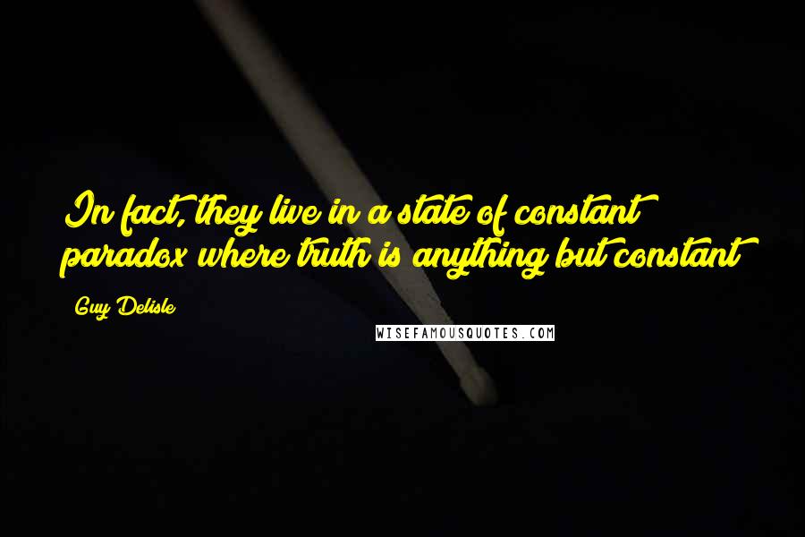 Guy Delisle Quotes: In fact, they live in a state of constant paradox where truth is anything but constant