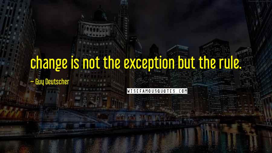 Guy Deutscher Quotes: change is not the exception but the rule.