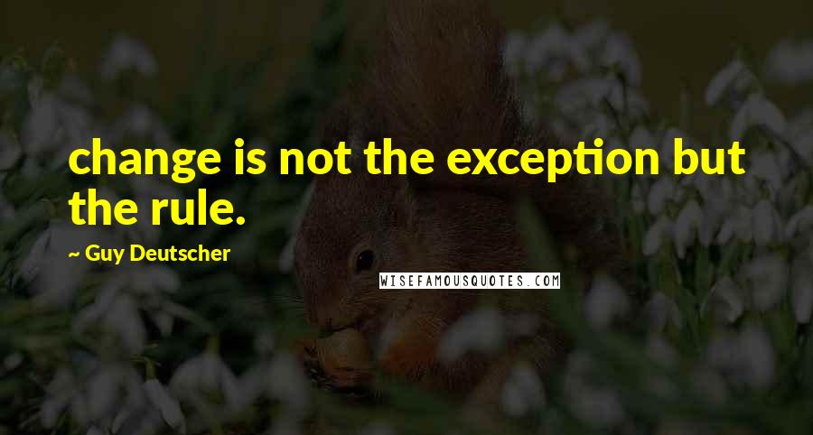 Guy Deutscher Quotes: change is not the exception but the rule.