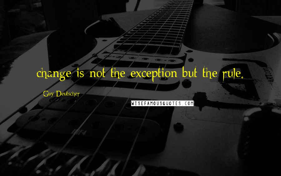 Guy Deutscher Quotes: change is not the exception but the rule.