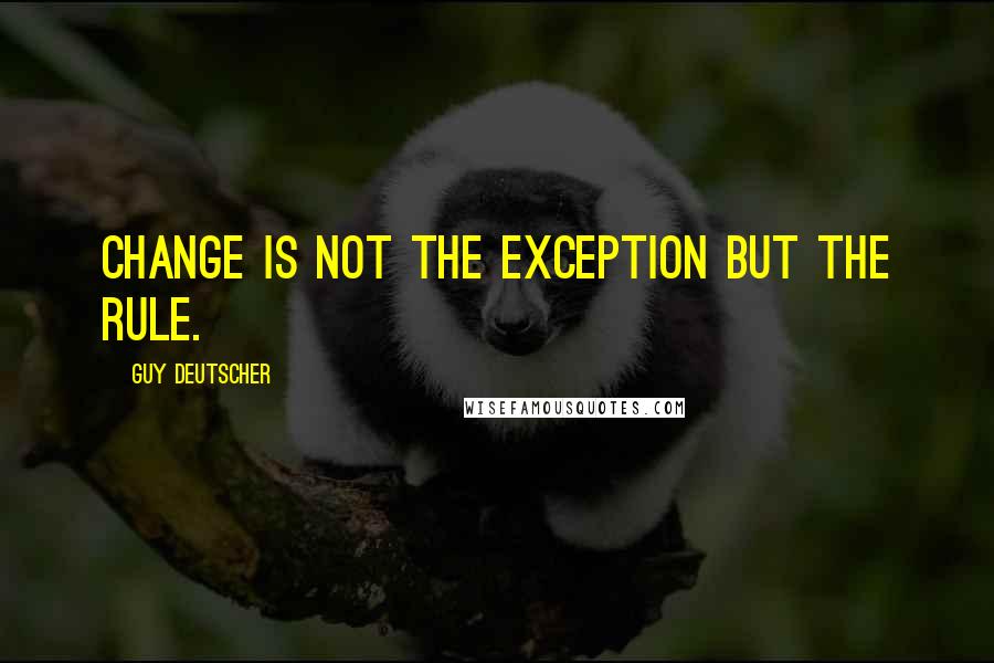 Guy Deutscher Quotes: change is not the exception but the rule.