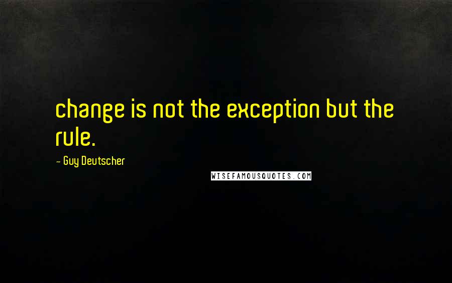 Guy Deutscher Quotes: change is not the exception but the rule.