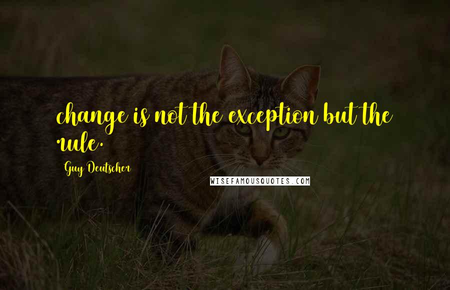 Guy Deutscher Quotes: change is not the exception but the rule.