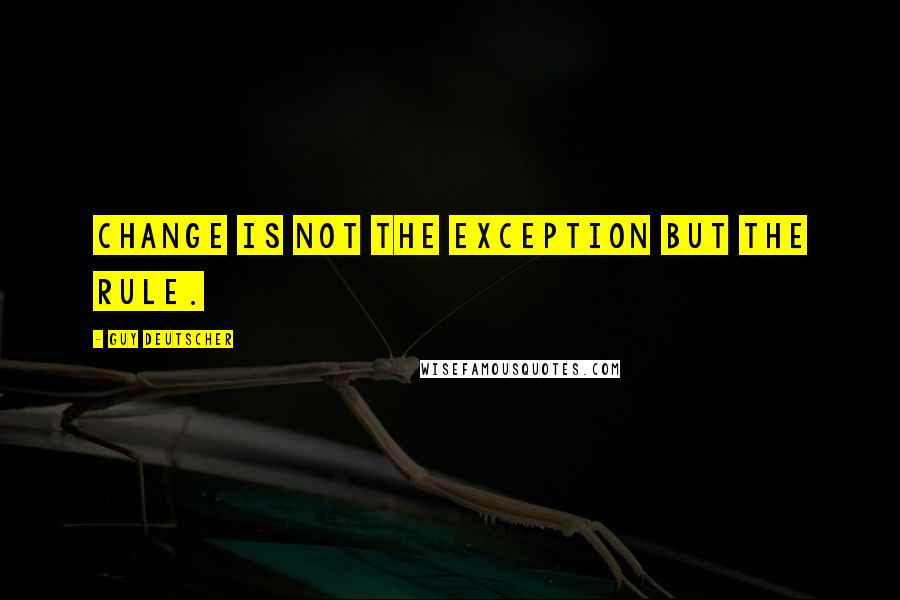 Guy Deutscher Quotes: change is not the exception but the rule.