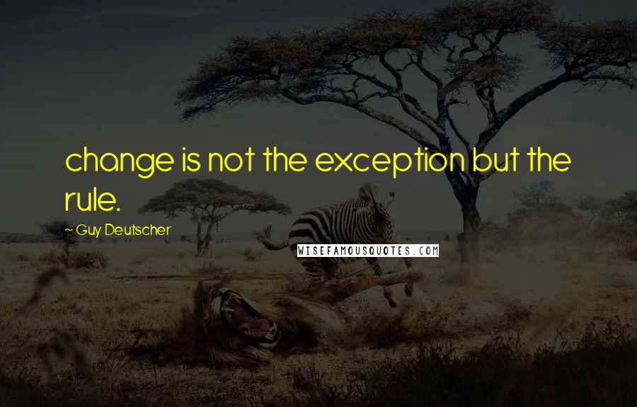 Guy Deutscher Quotes: change is not the exception but the rule.