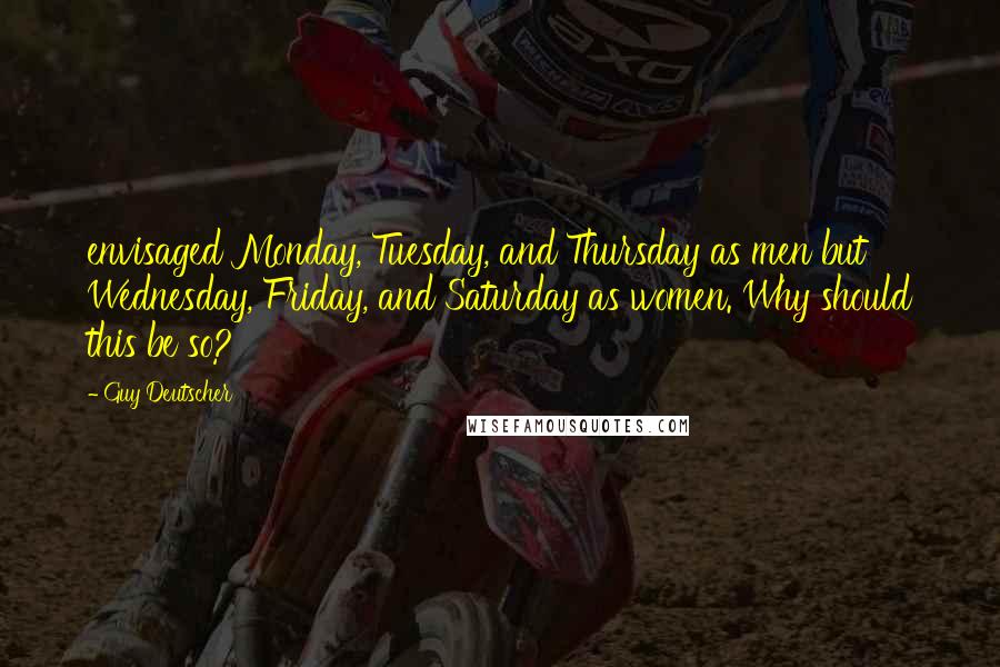 Guy Deutscher Quotes: envisaged Monday, Tuesday, and Thursday as men but Wednesday, Friday, and Saturday as women. Why should this be so?