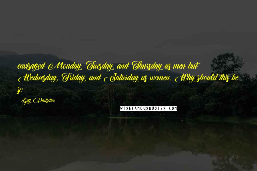 Guy Deutscher Quotes: envisaged Monday, Tuesday, and Thursday as men but Wednesday, Friday, and Saturday as women. Why should this be so?