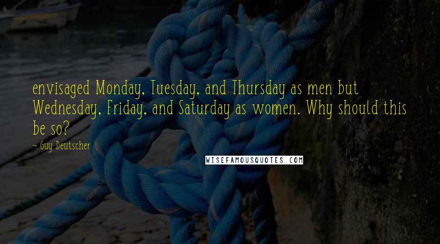 Guy Deutscher Quotes: envisaged Monday, Tuesday, and Thursday as men but Wednesday, Friday, and Saturday as women. Why should this be so?