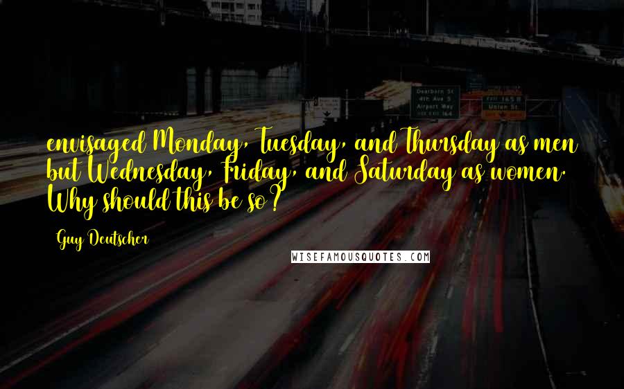 Guy Deutscher Quotes: envisaged Monday, Tuesday, and Thursday as men but Wednesday, Friday, and Saturday as women. Why should this be so?