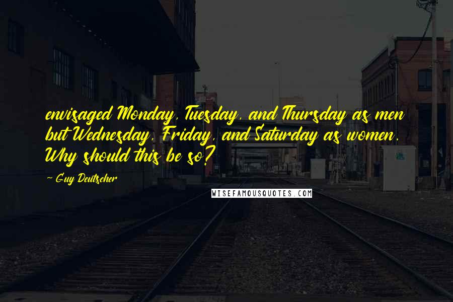 Guy Deutscher Quotes: envisaged Monday, Tuesday, and Thursday as men but Wednesday, Friday, and Saturday as women. Why should this be so?