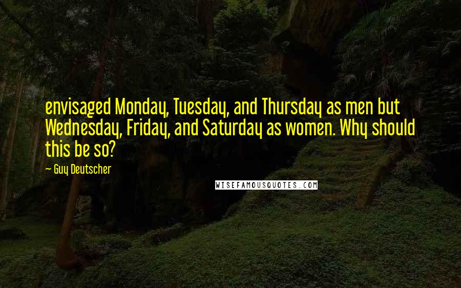 Guy Deutscher Quotes: envisaged Monday, Tuesday, and Thursday as men but Wednesday, Friday, and Saturday as women. Why should this be so?