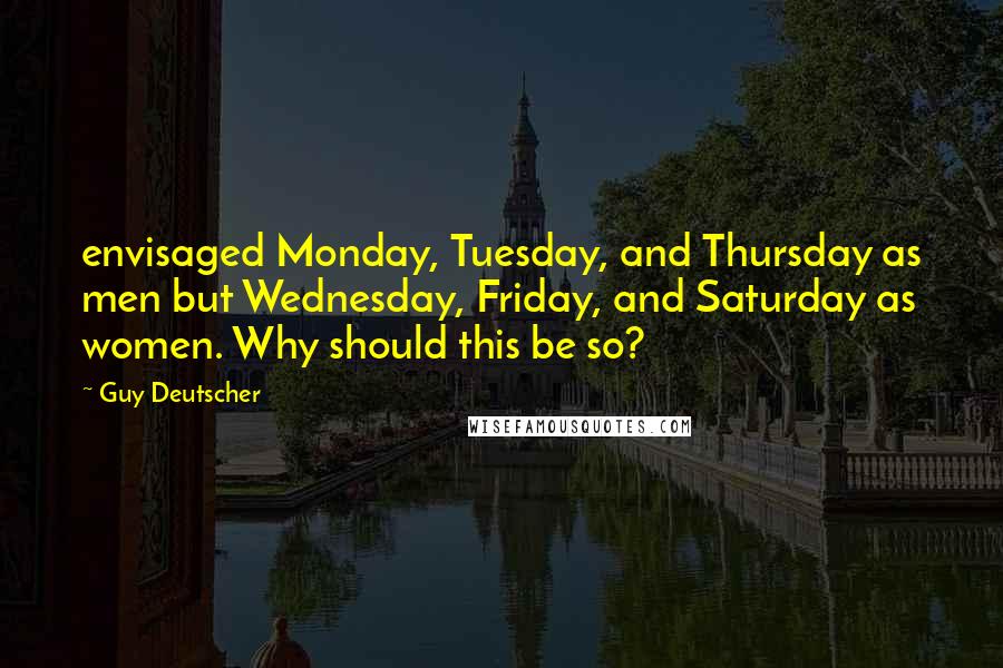 Guy Deutscher Quotes: envisaged Monday, Tuesday, and Thursday as men but Wednesday, Friday, and Saturday as women. Why should this be so?