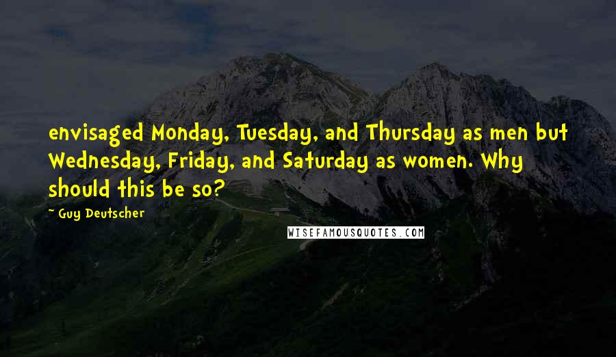 Guy Deutscher Quotes: envisaged Monday, Tuesday, and Thursday as men but Wednesday, Friday, and Saturday as women. Why should this be so?