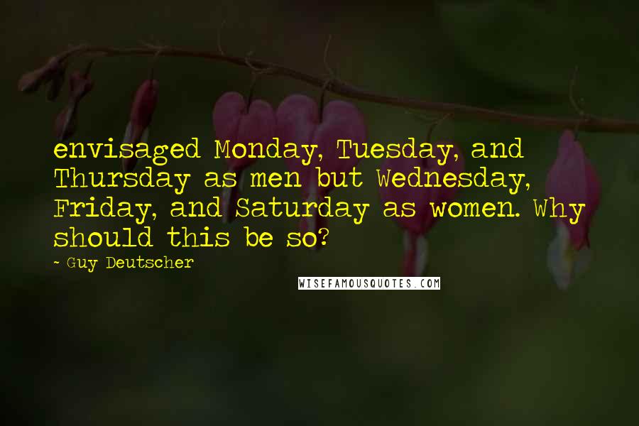 Guy Deutscher Quotes: envisaged Monday, Tuesday, and Thursday as men but Wednesday, Friday, and Saturday as women. Why should this be so?