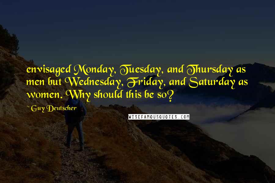 Guy Deutscher Quotes: envisaged Monday, Tuesday, and Thursday as men but Wednesday, Friday, and Saturday as women. Why should this be so?