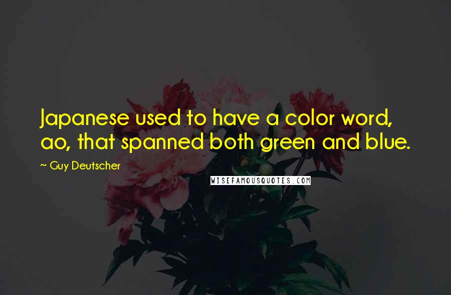 Guy Deutscher Quotes: Japanese used to have a color word, ao, that spanned both green and blue.