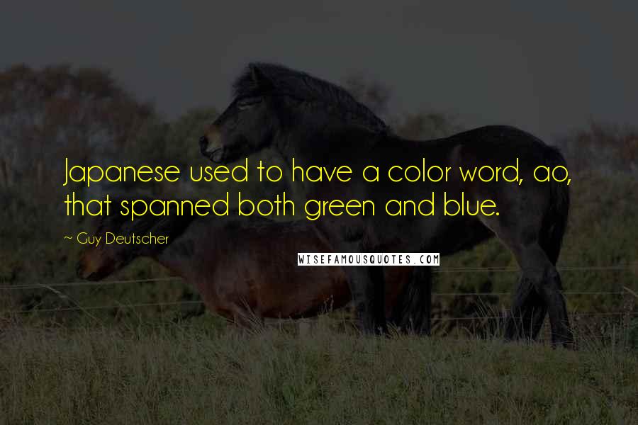 Guy Deutscher Quotes: Japanese used to have a color word, ao, that spanned both green and blue.