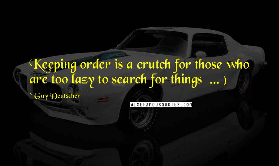 Guy Deutscher Quotes: Keeping order is a crutch for those who are too lazy to search for things  ... )